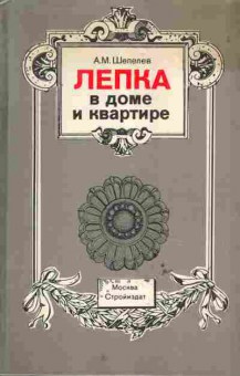 Книга Шепелев А.М. Лепка в доме и квартире, 11-6520, Баград.рф